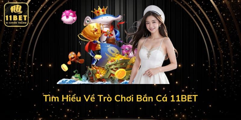 Tìm Hiểu Về Trò Chơi Bắn Cá 11BET