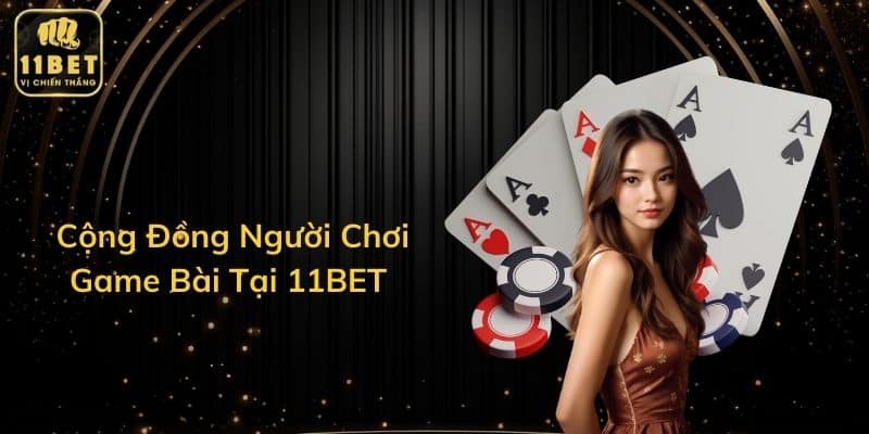 Cộng Đồng Người Chơi Game Bài Tại 11BET