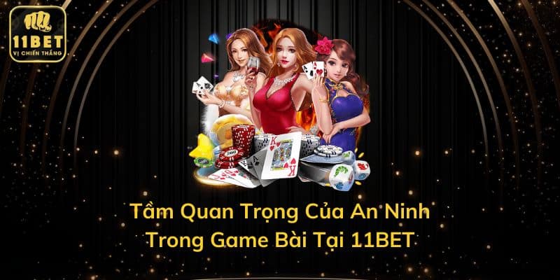 Tầm Quan Trọng Của An Ninh Trong Game Bài Tại 11BET