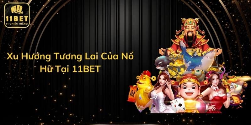 Xu Hướng Tương Lai Của Nổ Hũ Tại 11BET