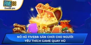 Nổ Hũ Five88: Sân Chơi Cho Người Yêu Thích Game Quay Hũ