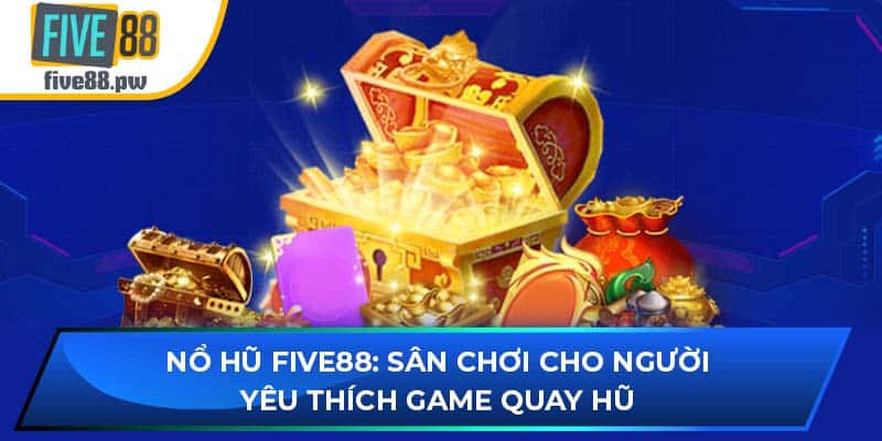 Nổ Hũ Five88: Sân Chơi Cho Người Yêu Thích Game Quay Hũ