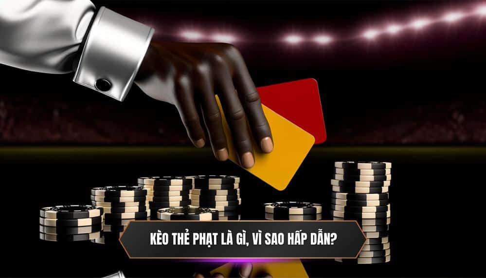 Kèo cược thẻ phạt là gì Tại sao lại hấp dẫn đến vậy
