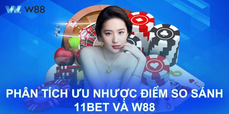 Phân tích ưu nhược điểm so sánh 11BET và W88