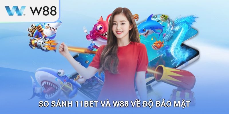 So sánh 11BET và W88 về độ bảo mật và dịch vụ CSKH