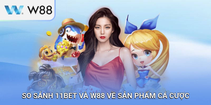 So sánh 11BET và W88 trên phương diện sản phẩm cá cược