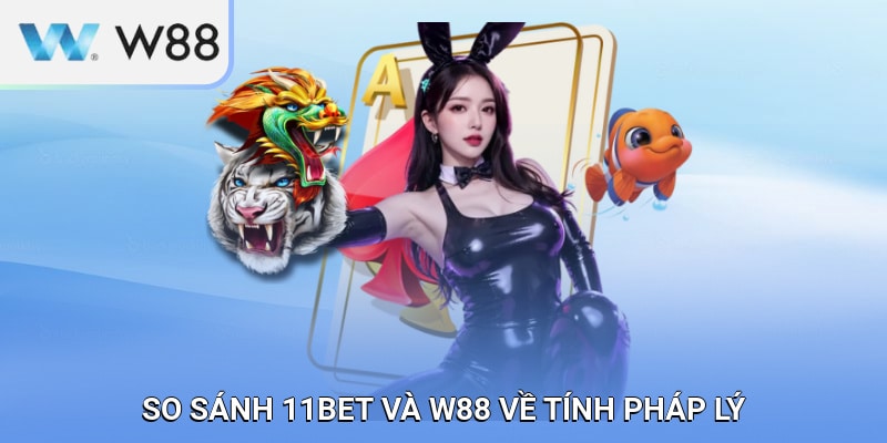 So sánh 11BET và W88 về tính pháp lý trên thị trường